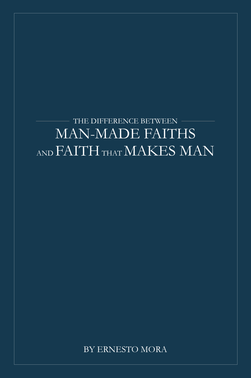 The Difference between Man-Made Faiths, and Faith that makes man.