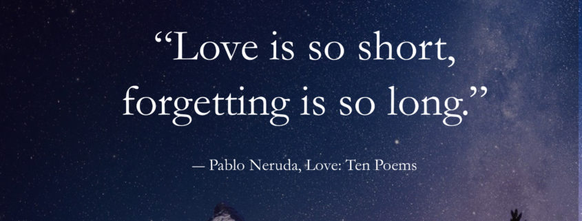 Pablo Neruda Quotes- Love is so short, forgetting is so long.